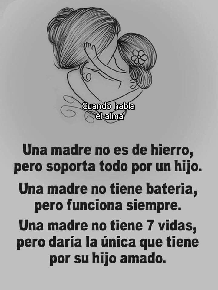 Una madre no es de hierro, pero soporta todo por un hijo. Una madre no tiene bateria, pero funciona siempre. Una madre no tiene 7 vidas, pero daría la única que tiene por su hijo amado.