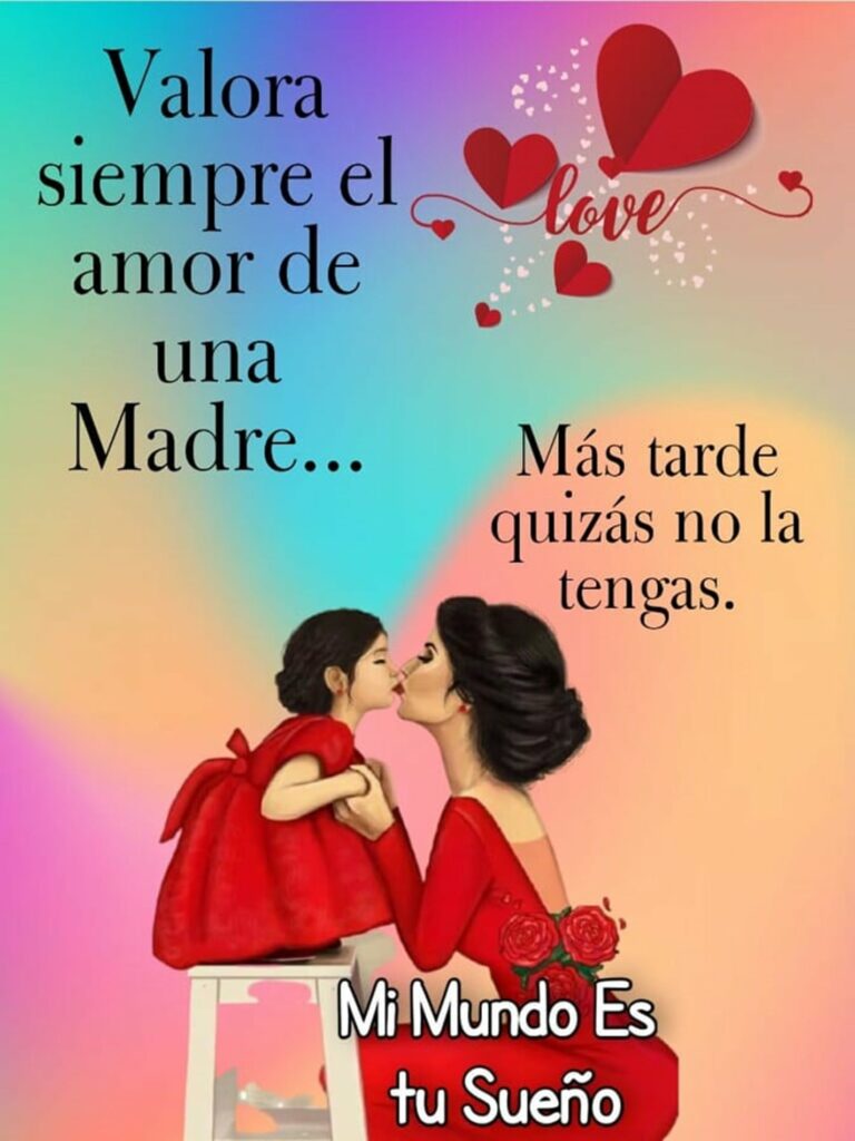 Valora siempre el amor de una Madre... Más tarde quizás no la tengas.