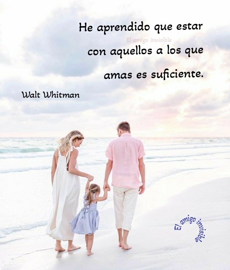 He aprendido que estar con aquellos a los que amas es suficiente. (Walt Whitman)