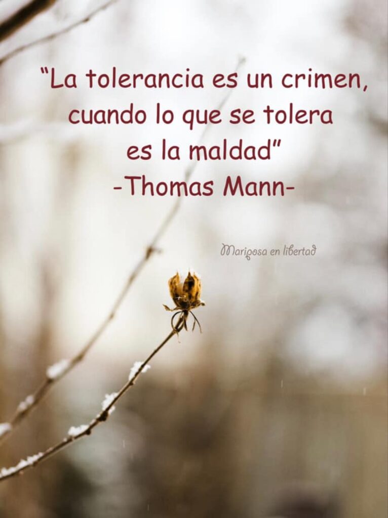 La tolerancia es un crimen, cuando lo que se tolera es la maldad. (Thomas Mann)