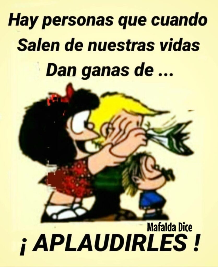 Hay personas que cuando salen de nuestras vidas dan ganas de... ¡APLAUDIRLES! (Mafalda Dice)