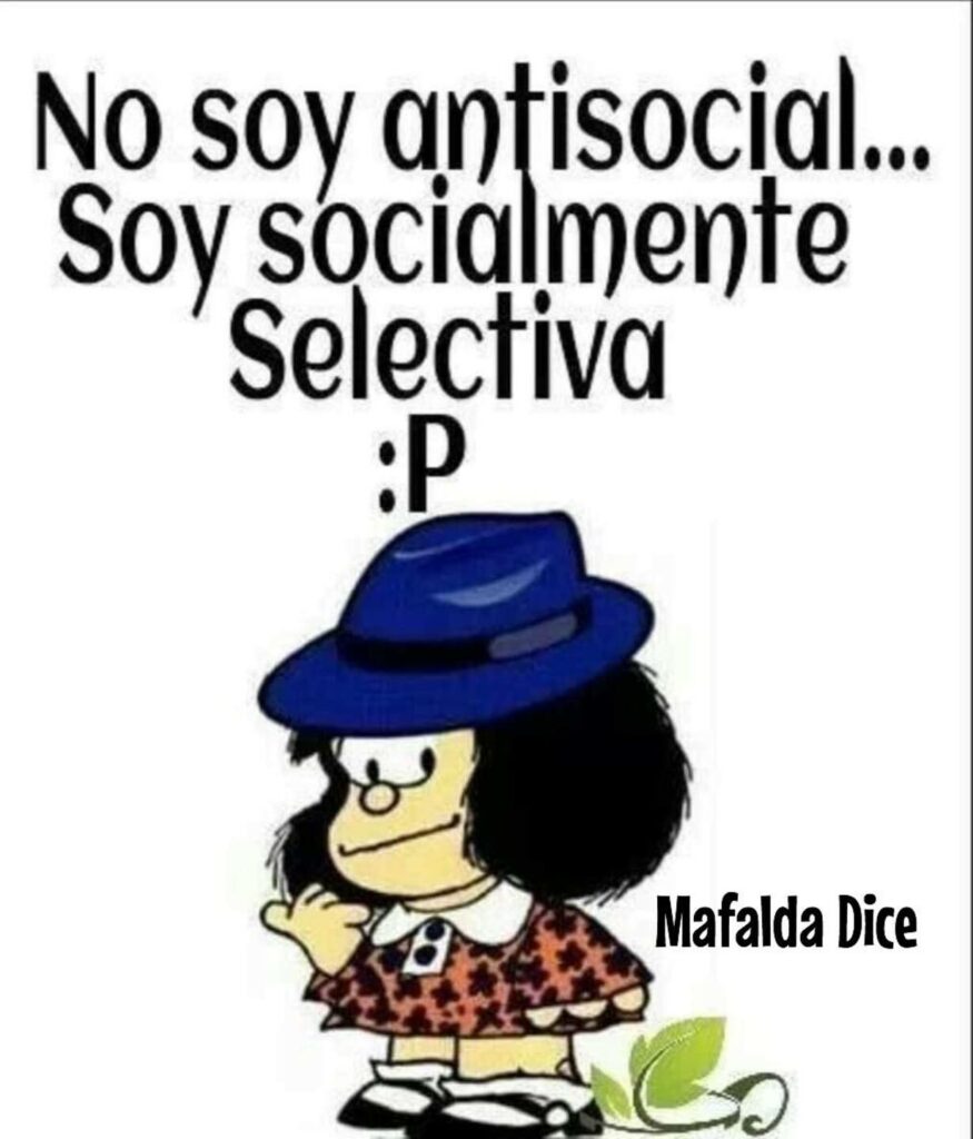 No soy antisocial... Soy socialmente selectiva. (Mafalda)