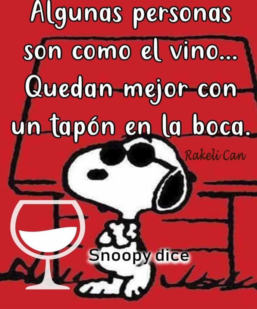 Algunas personas son como el vino... Quedan mejor con tapón en la boca. (Snoopy)