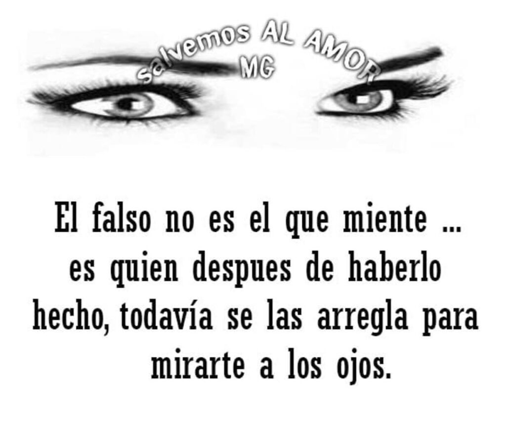 El falso no es el que miente... es quien despues de haberlo hecho, todavía se las arregla para mirarte a los ojos.