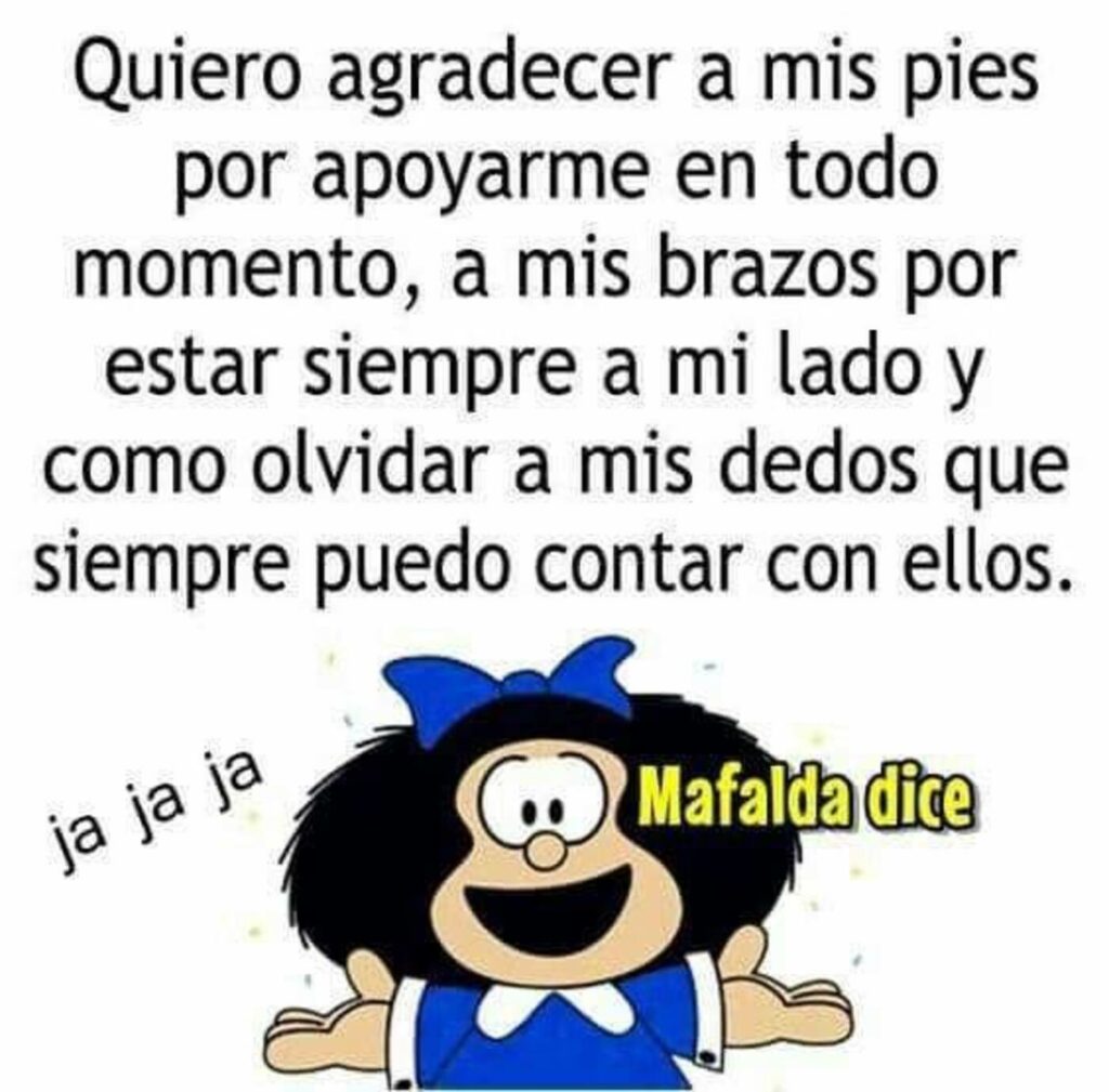 Quiero agradecer a mis pies por apoyarme en todo momento, a mis brazos por estar siempre a mi lado y como olvidar a mis dedos que siempre puedo contar con ellos. - Mafalda Dice