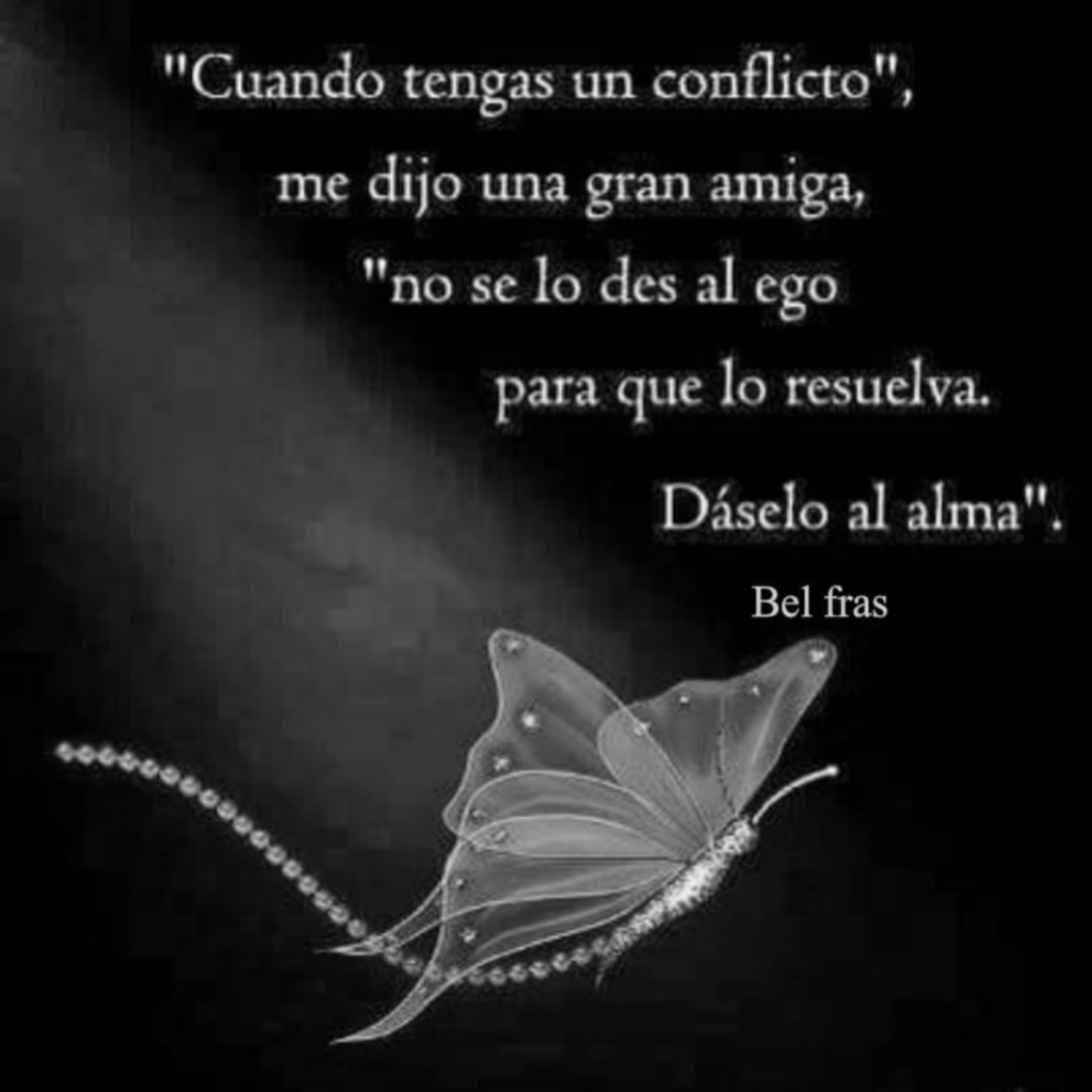 "Cuando tengas un conflicto", me dijo una gran amiga, "no se lo des el ego para que lo resuelva. Dáselo al alma".