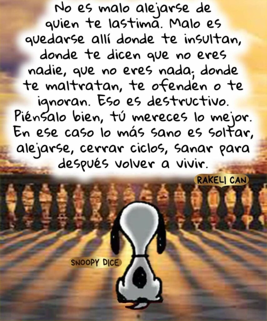 No es malo alejarse de quien te lastima. Malo es quedarse allí donde te insultan, donde te dicen que no eres nadie, que no eres nada; donde te maltratan...