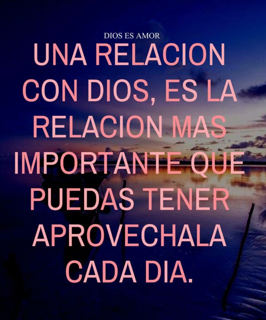 Una relacion con Dios, es la relacion más importante que puedas tener aprovechala cada día. (Dios es amor)