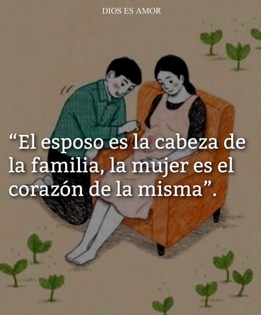 El esposo es la cabeza de la familia, la mujer es el corazón de la misma.