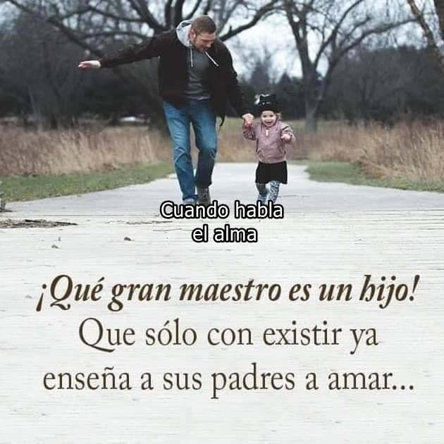 ¡Qué gran maestro es un hijo! Que sólo con existir ya enseña a sus pafres a amar...