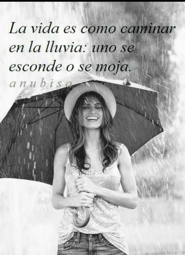 La vida es como caminar en la lluvia: uno se esconde o se moja.