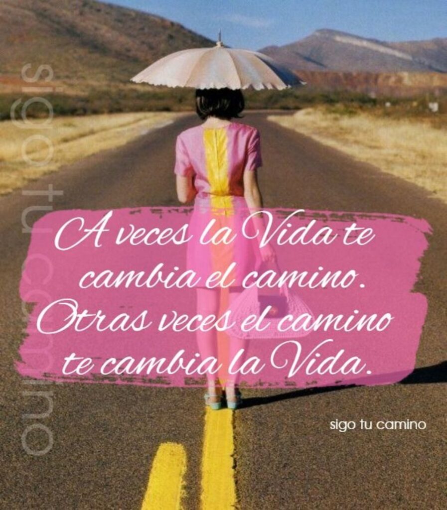 A veces la vida te cambia el camino. Otras veces el camino te cambia la vida. (sigo tu camino)