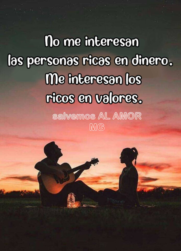 No me interesan las personas ricas en dinero. Me interesan los ricos en valores.