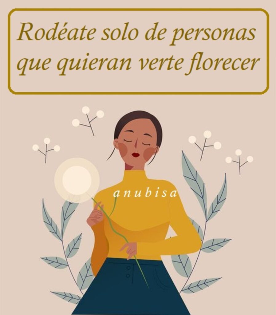 Rodéate solo de personas que quieran verte florecer.