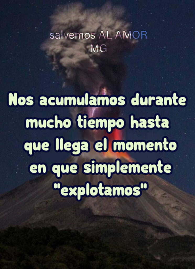 Nos acumulamos durante mucho tiempo hasta que llega el momento en que simplemente "explotamos".