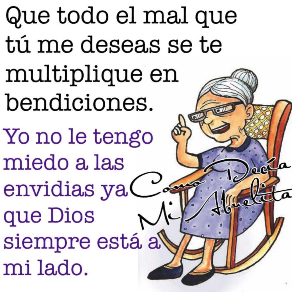 Que todo el mal que tú me deseas se te multiplique en bendiciones...