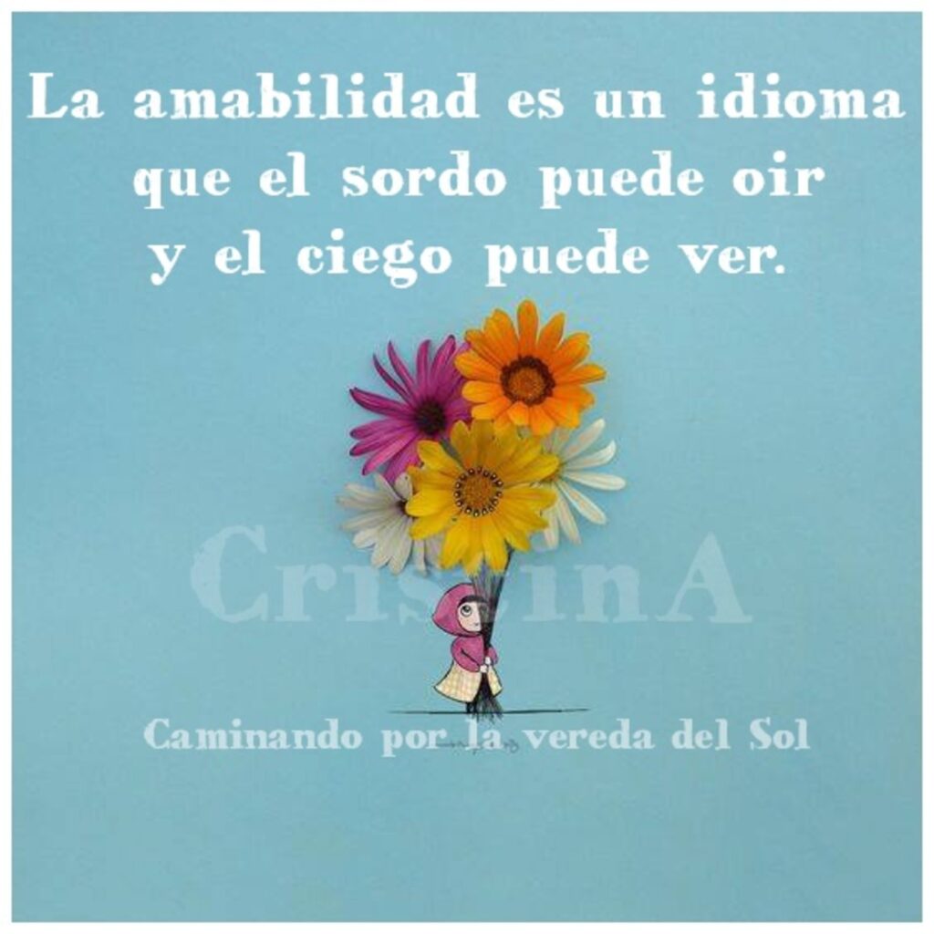 La amabilidad es un idioma que el sordo puede oir y el ciego puede ver.