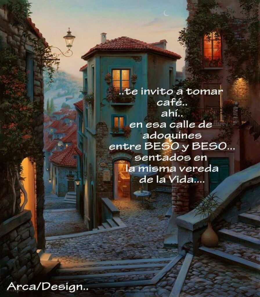 ... te invito a tomar café... ahí... en casa calle de adoquines entre beso y beso... sentados en la misma vereda de la vida.