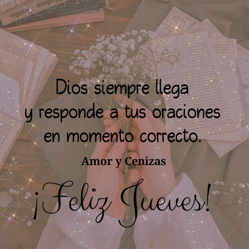 Dios siempre llega y responde a tus oraciones en momento corresto. ¡Feliz Jueves!