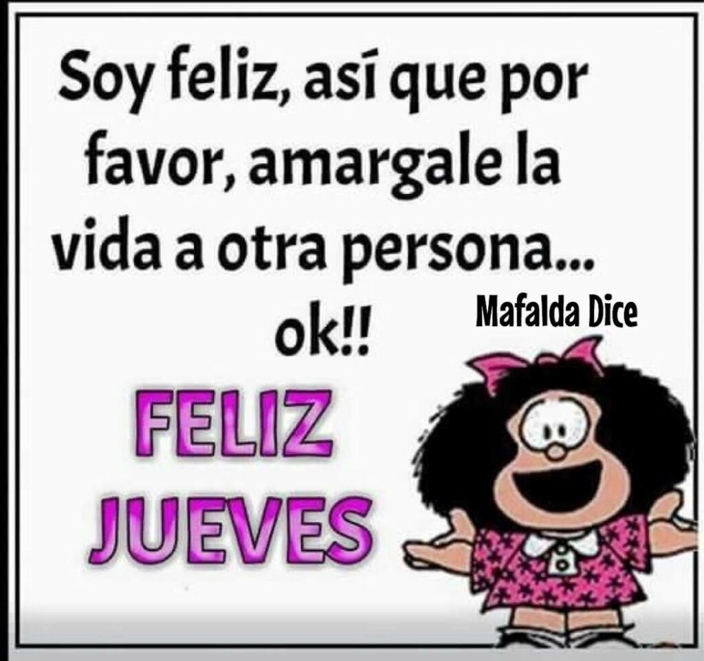 Soy feliz, así que por favor, amargale la vida a otra persona... ok!! FELIZ JUEVES (Mafalda Dice)
