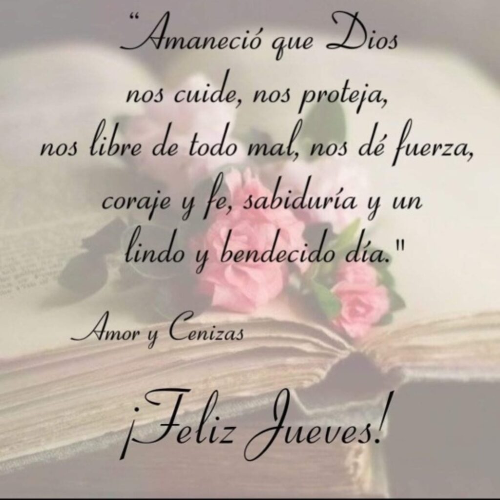 Amaneció que Dios nos cuide, nos proteja, nos libre de todo mal, nos dé fuerza, coraje y fe, sabiduría y un lindo y bendecido día. ¡Feliz Jueves! (Amor y cenizas)