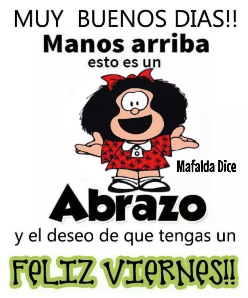MUY BUENOS DÍAS!! Manos arriba esto es un Abrazo y el deseo de que tengas un Feliz Viernes!! (Mafalda)