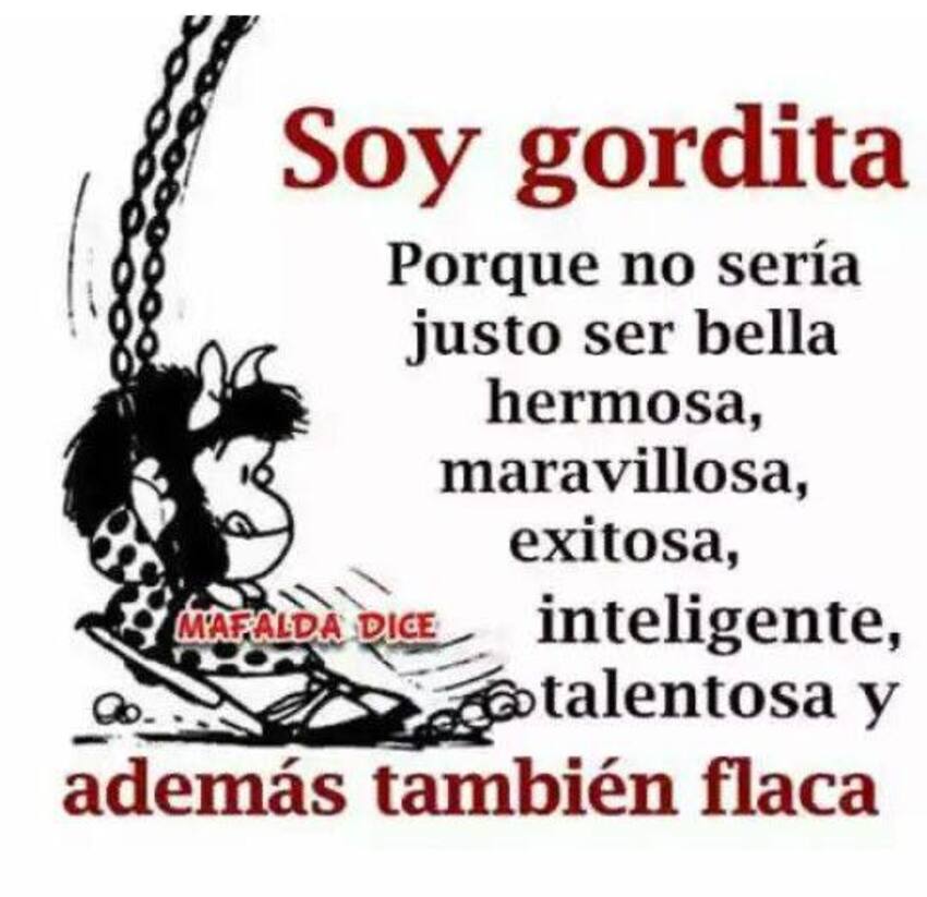 Soy gordita, porque no sería justo ser bella, hermosa, maravillosa, exitosa, inteligente , telentosa y además también flaca