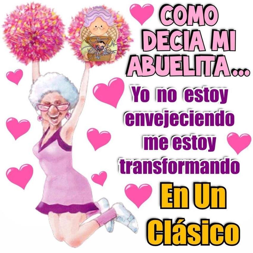 Como decia mi abuelita... Yo no estoy envejeciendo, me estoy transformando en un clásico