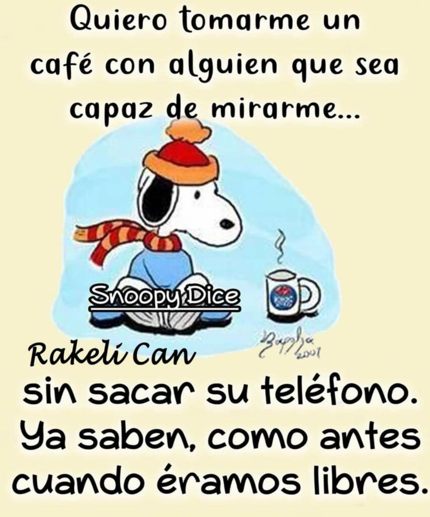 Quiero tomarme un café con alguien que sea capaz de mirarme... Sin sacar su teléfono. Ya saben, cono antes cuando éramos libres. (Snoopy Dice)