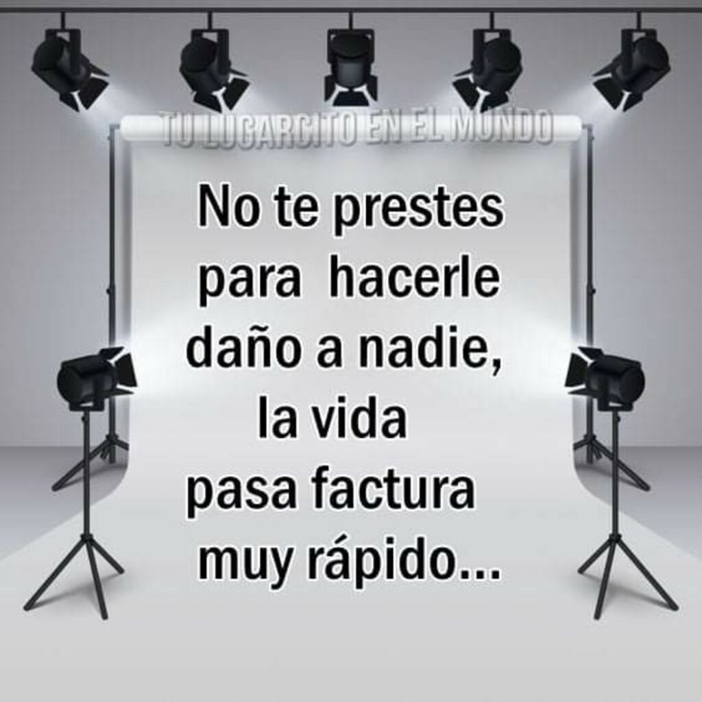 No te prestes para hacerle daño a nadie, la vida pasa factura muy rápido...