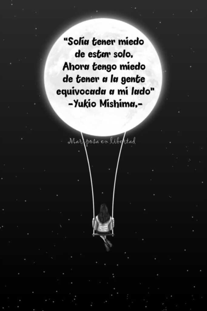 Solía tener miedo de estar solo. Ahora tengo miedo de tener a la gente equivocada a mi lado. (Yukio Mishima)