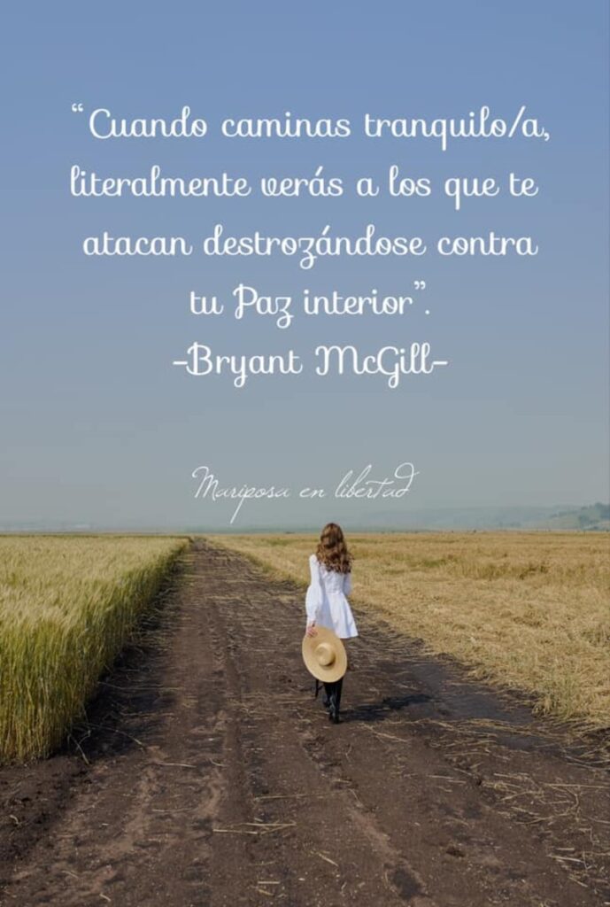 Cuando caminas tranquilo-a, literalmente verás a los que te atacan destrozándose contra tu Paz interior. (Bryant McGill)