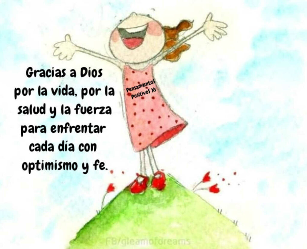 Gracias a Dios por la vida, por la salud y la fuerza para enfrentar cada día con optimismo y fe.