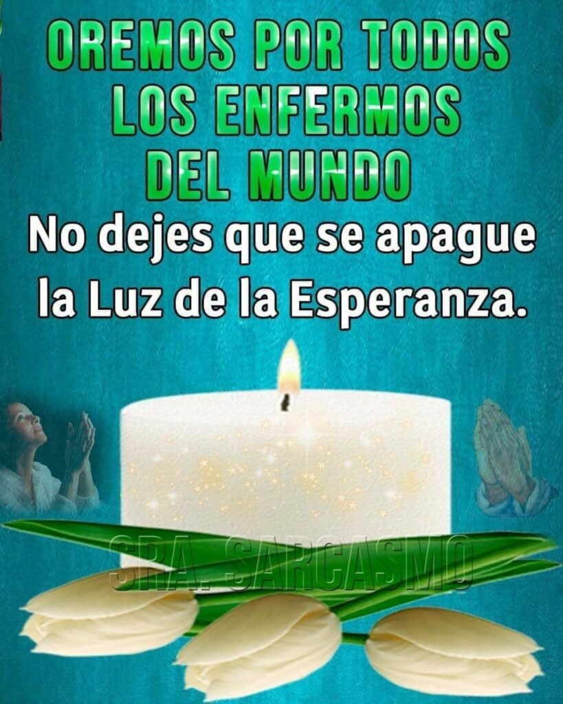 OREMOS POR TODOS LOS ENFERMOS DEL MUNDO. No dejes que se apague la Luz de la Esperanza.