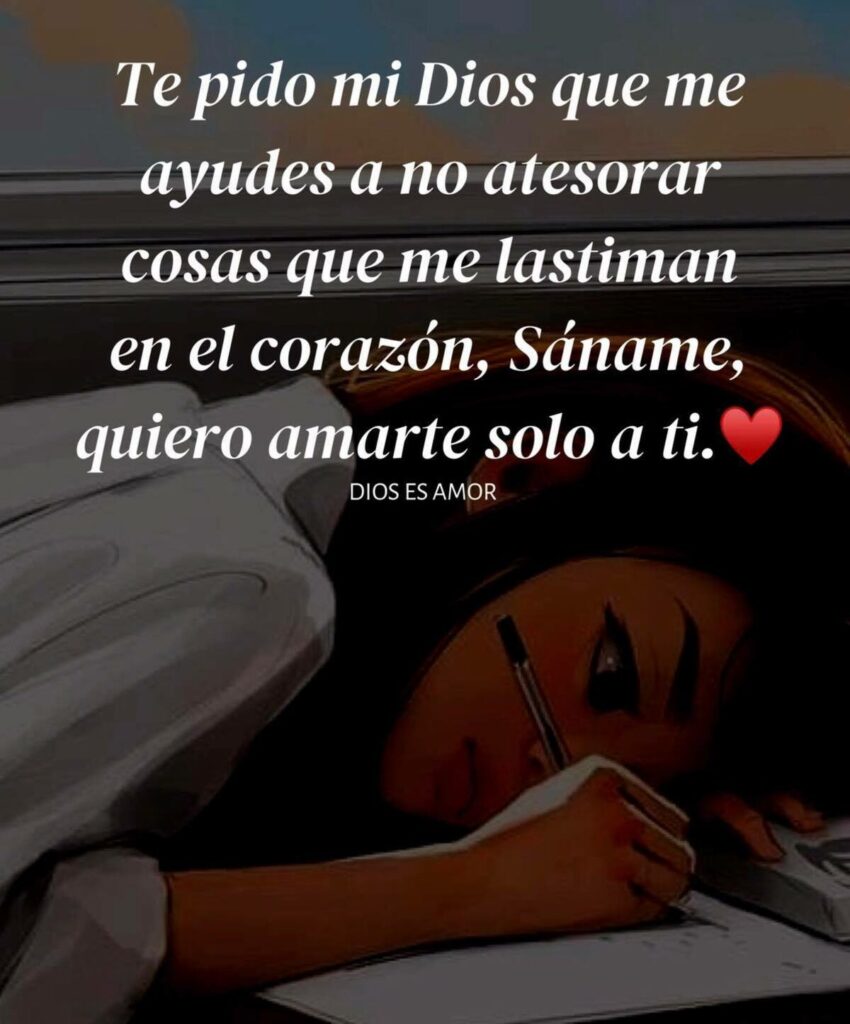 Te pido mi Dios que me ayudes a no atesorar cosas que me lestiman en el corazón, Sáname, quiero amarte solo a ti.