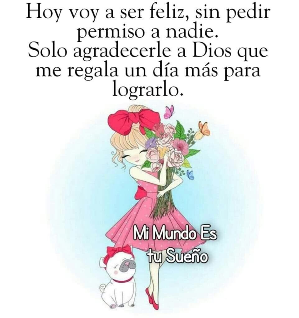 Hoy voy a ser feliz, sin pedir permiso a nadie. Solo agradecerle a Dios que me regala un día más para lograrlo.