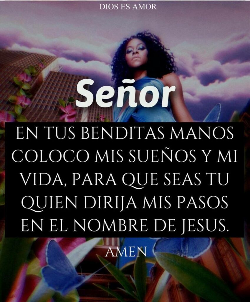 Señor en tus benditas manos coloco mis sueños y mi vida, para que seas tu quien dirija mis pasos en el nombre de Jesús. AMEN