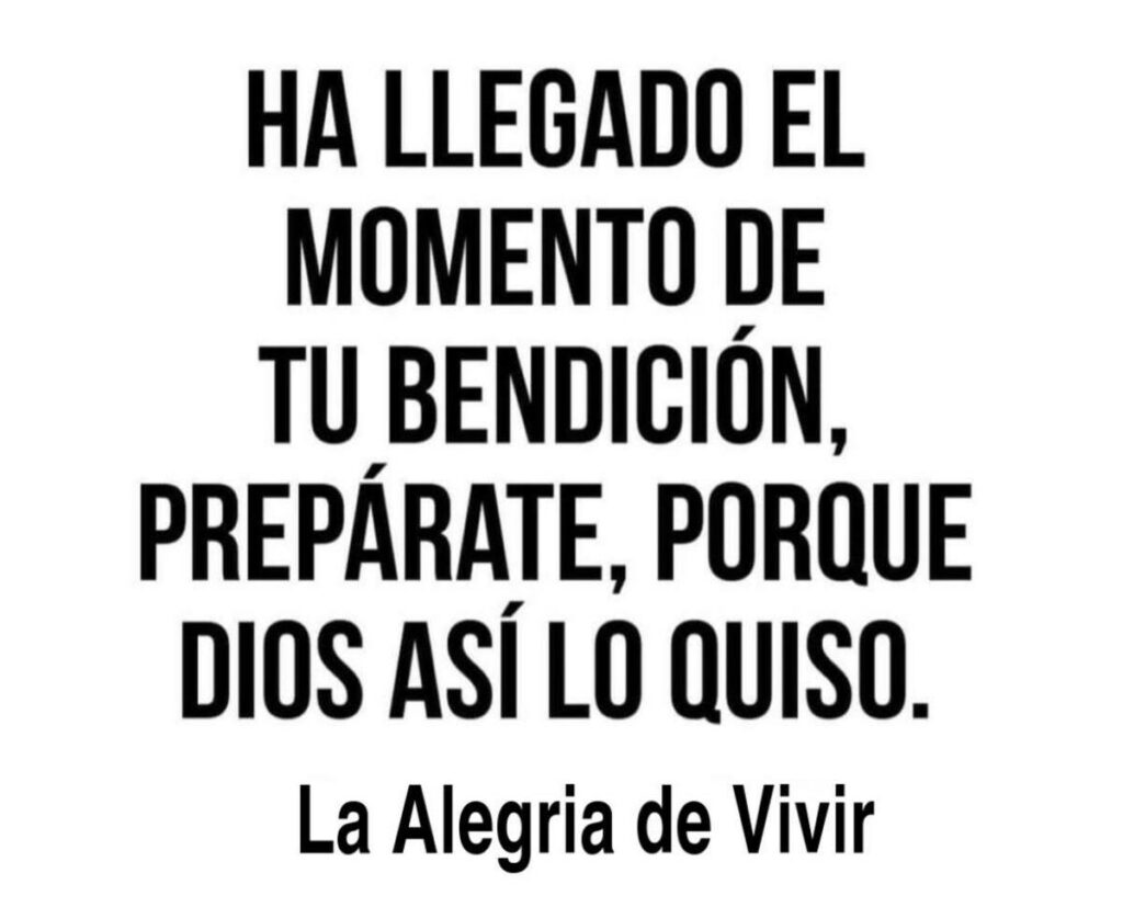 HA LLEGADO EL MOMENTO DE TU BENDICIÓN, PREPÁRATE, PORQUE DIOS ASÍ LO QUISO.