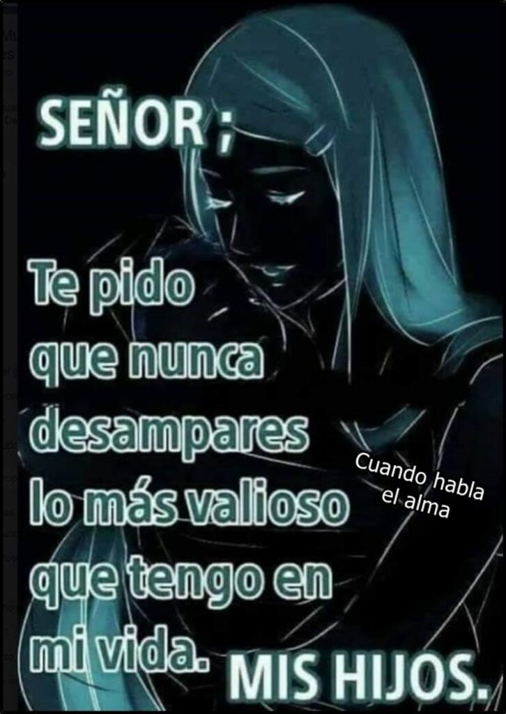 Señor; te pido que nunca desampares lo más valioso que tengo en mi vida: Mis hijos.