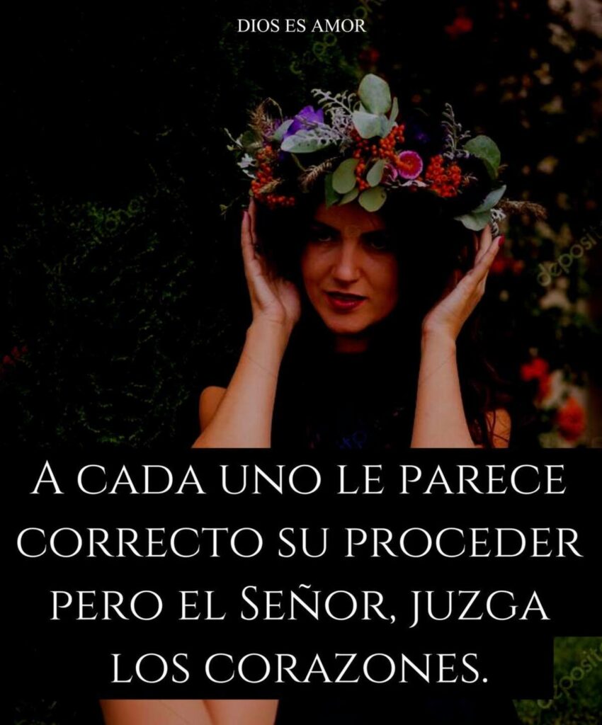 A CADA UNO LE PARECE CORRECTO SU PROCEDER PERO EL SEÑOR JUZGA LOS CORAZONES.