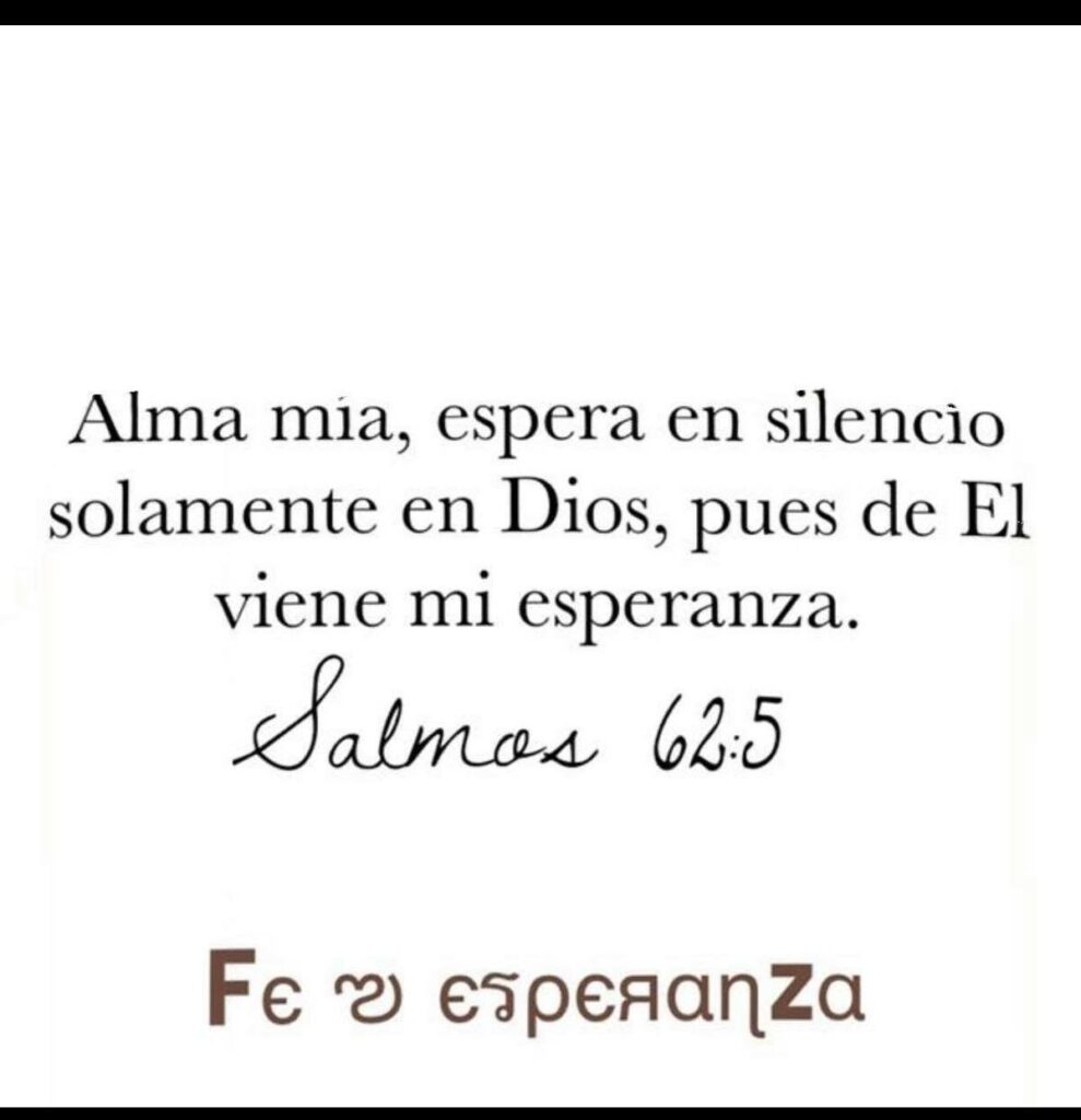 Alma mia, espera en silencio solamente en Dios, pues de El viene mi esperanza. (Salmos 62:5)