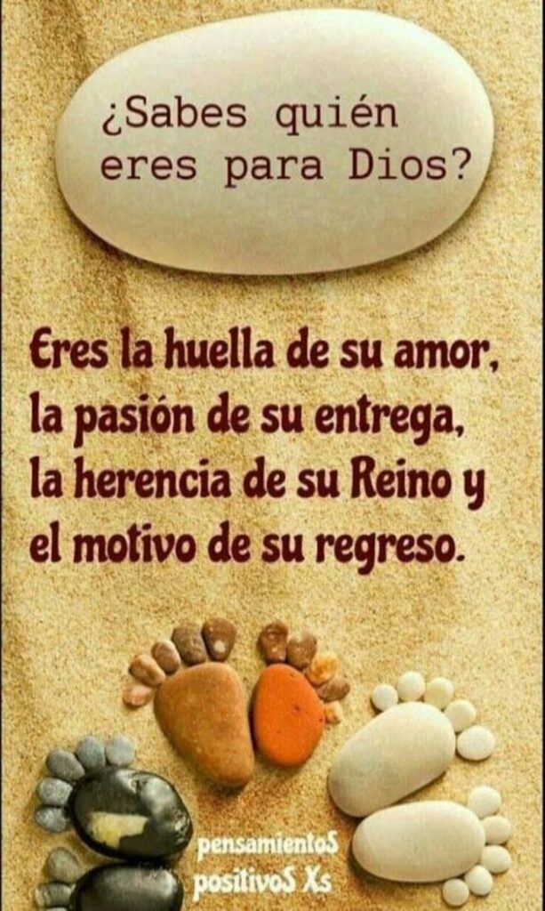 ¿Sabes quién eres para Dios? Eres la huella de su amor, la pasión de su entrega, la herencia de su Reino y el motivo de su regreso.