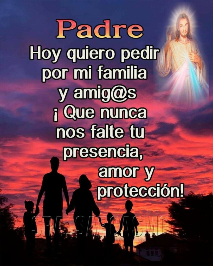 Padre, hoy quiero pedir por mi familia y amig@s, ¡Que nunca nos falte tu presencia, amor y protección!