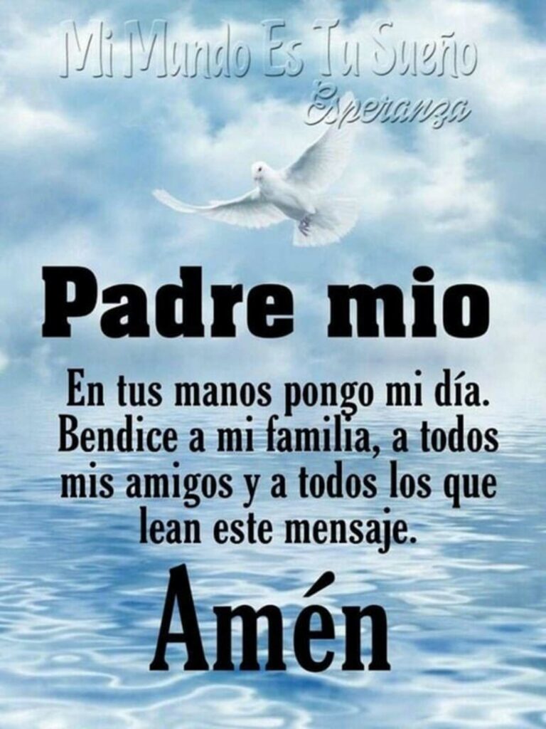 Padre mio, en tus manos pongo mi día. Bendice a mi familia, a todos mis amigos y a todos los que lean este mensaje. Amén