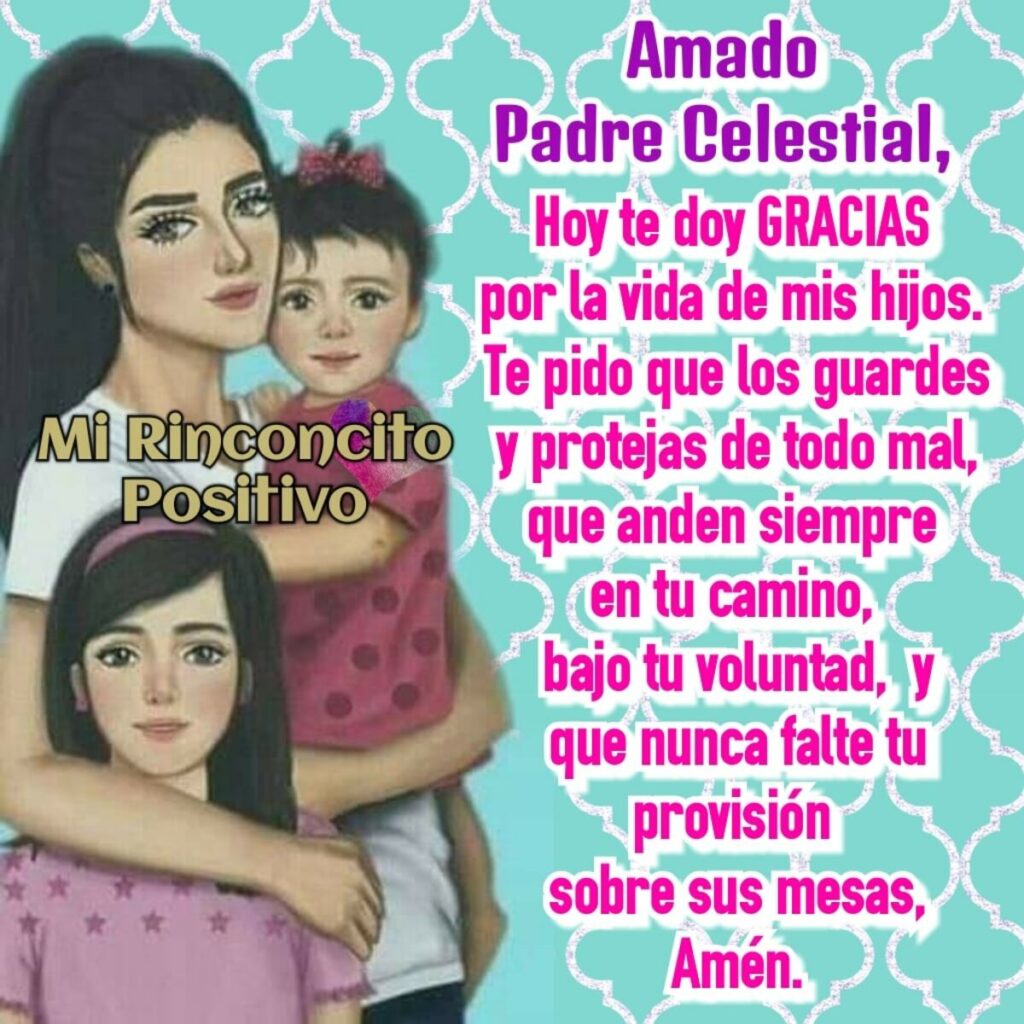 Amado Padre Celestial, hoy te doy GRACIAS por la vida de mis hijos. Te pido que los guardes y protejas de todo mal...