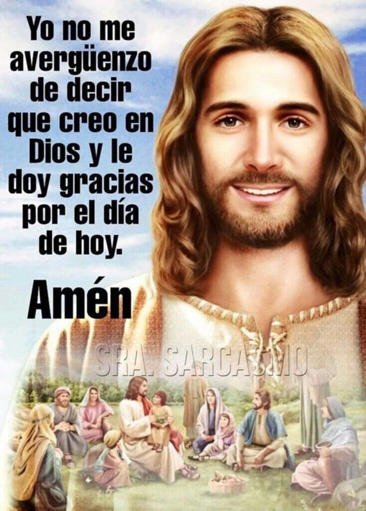 Yo no me avergüenzo de decir que creo en Dios y le doy gracias por el día de hoy. Amén