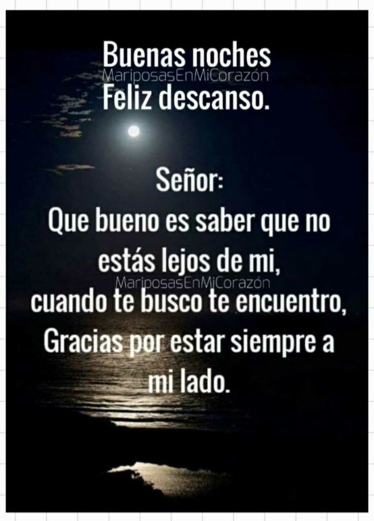 Buenas noches, feliz descanso. Señor: Que bueno es saber que no estás lejos de mi, cuando te busco te encuentro, Gracias por estar siempre a mi lado.