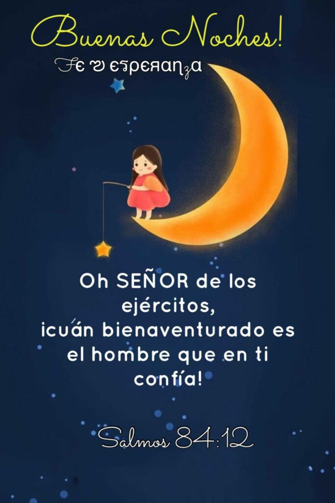 Buenas Noches! Oh Señor de los ejércitos, icuán bienaventurado es el hombre que en ti confía! (Salmos 84:12)