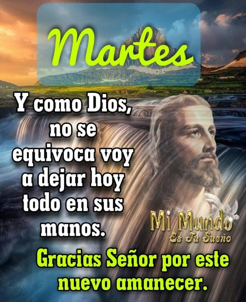 Martes. Y como Dios, no se equivoca voy a dejar hoy todo en sus manos. Gracias Señor por este nuevo amanecer.