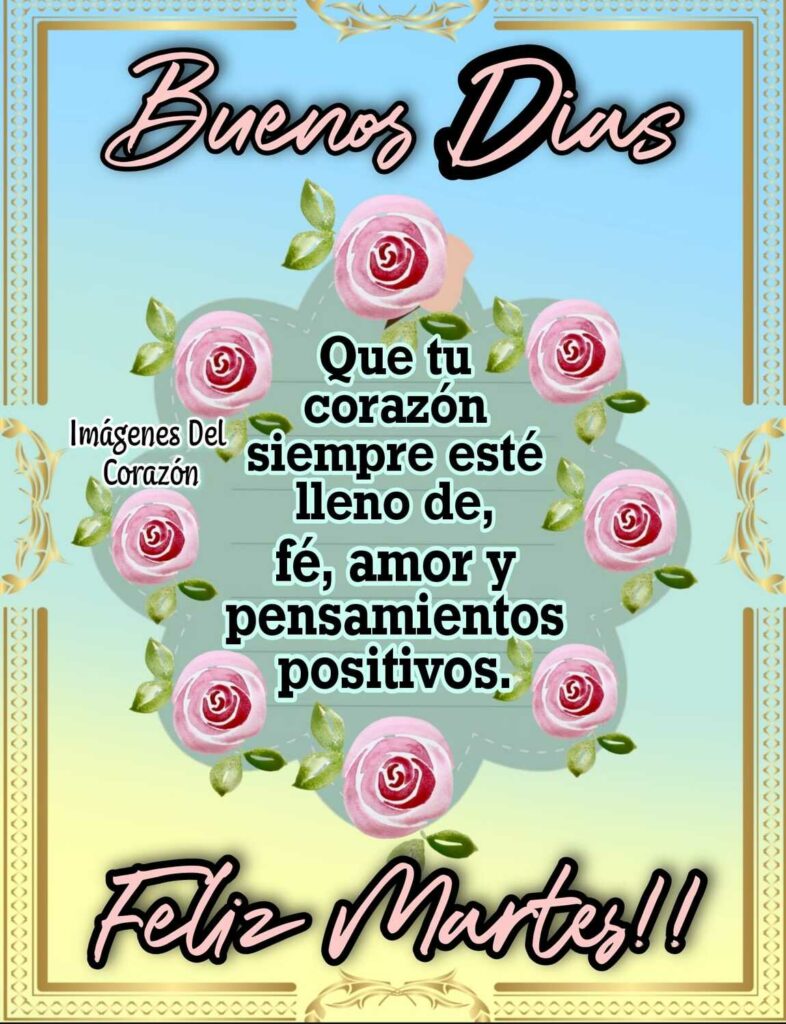 Buenos Días. Que tu corazón siempre esté lleno de fé, amor y pensamientos positivos. Feliz Martes!!